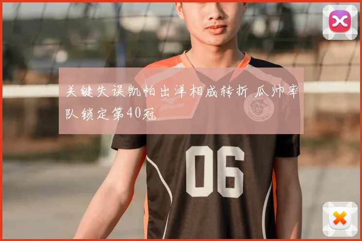 关键失误凯帕出洋相成转折 瓜帅率队锁定第40冠