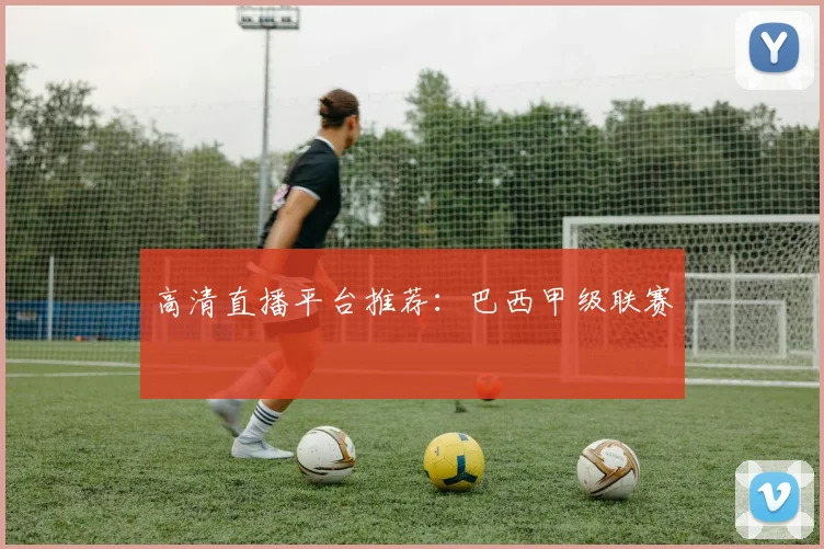 高清直播平台推荐：巴西甲级联赛