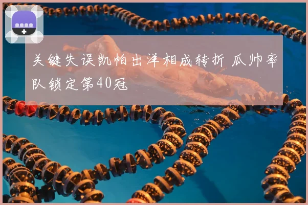 关键失误凯帕出洋相成转折 瓜帅率队锁定第40冠