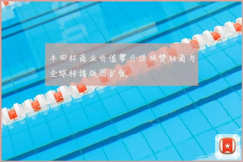 丰田杯商业价值攀升顶级赞助商与全球转播版图扩张