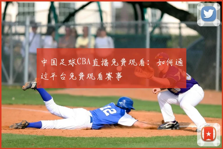 中国足球CBA直播免费观看：如何通过平台免费观看赛事