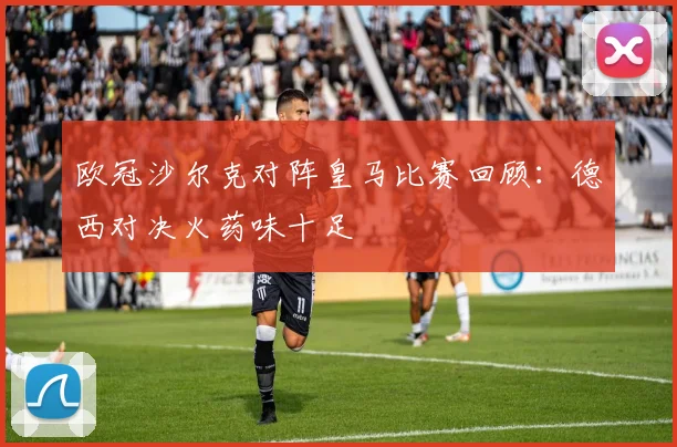 欧冠沙尔克对阵皇马比赛回顾:德西对决火药味十足