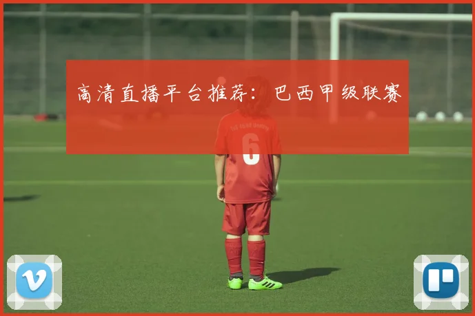 高清直播平台推荐:巴西甲级联赛